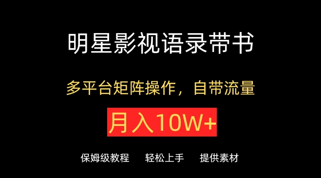 明星影视语录带书,抖音快手小红书视频号多平台矩阵操作,自带流量,月入10W+-柚子网创
