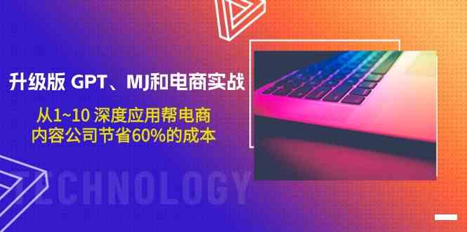升级版GPT、MJ和电商实战,从1~10深度应用帮电商、内容公司节省60%的成本-柚子网创