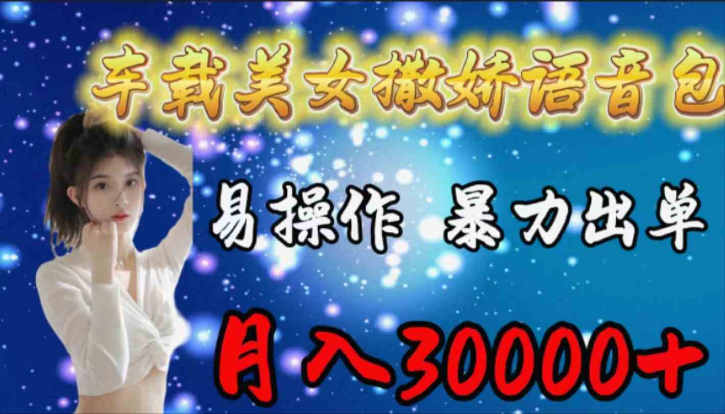 (9710期)车载女生撒娇语音包,易操作,暴力出单,月入30000+-柚子网创