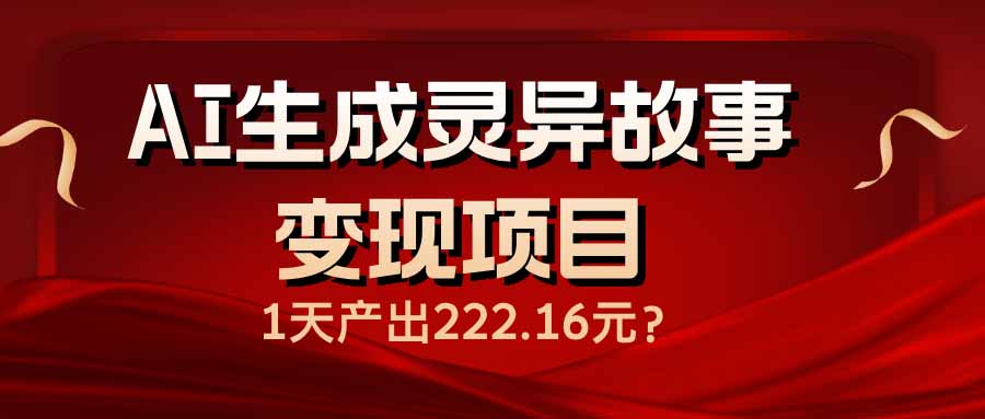 (14261期)AI生成灵异故事变现项目,1天产出222.16元-柚子网创